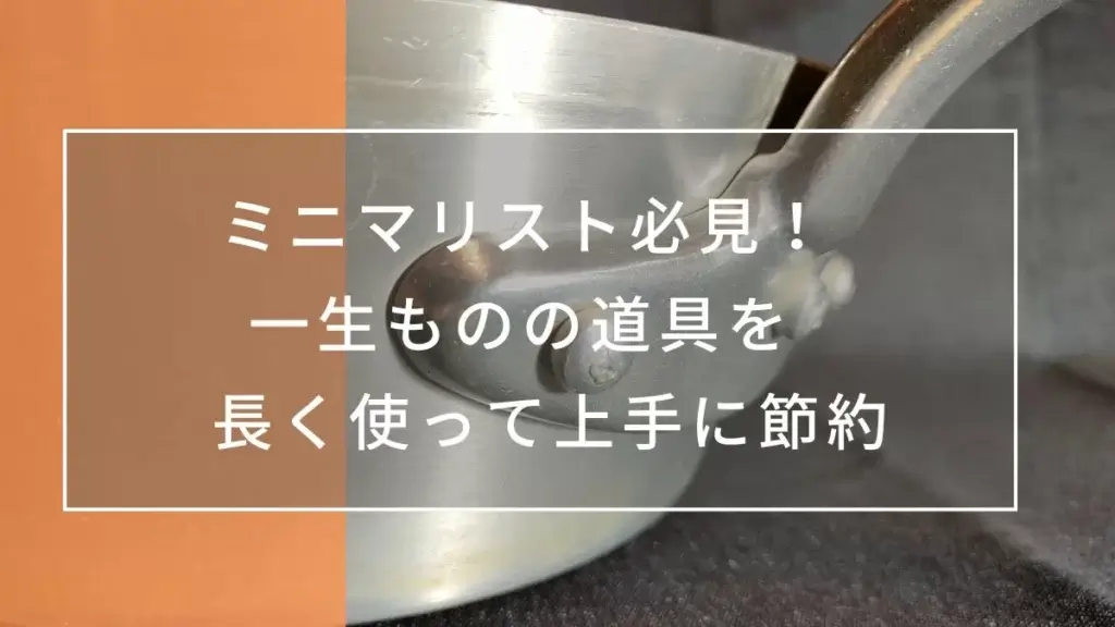 ミニマリスト必見！ 一生ものの道具を 長く使って上手に節約