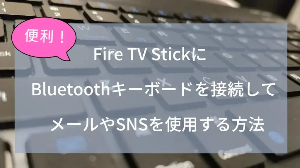 Fire TV StickにBluetoothキーボードを接続してメールやSNSを使用する方法