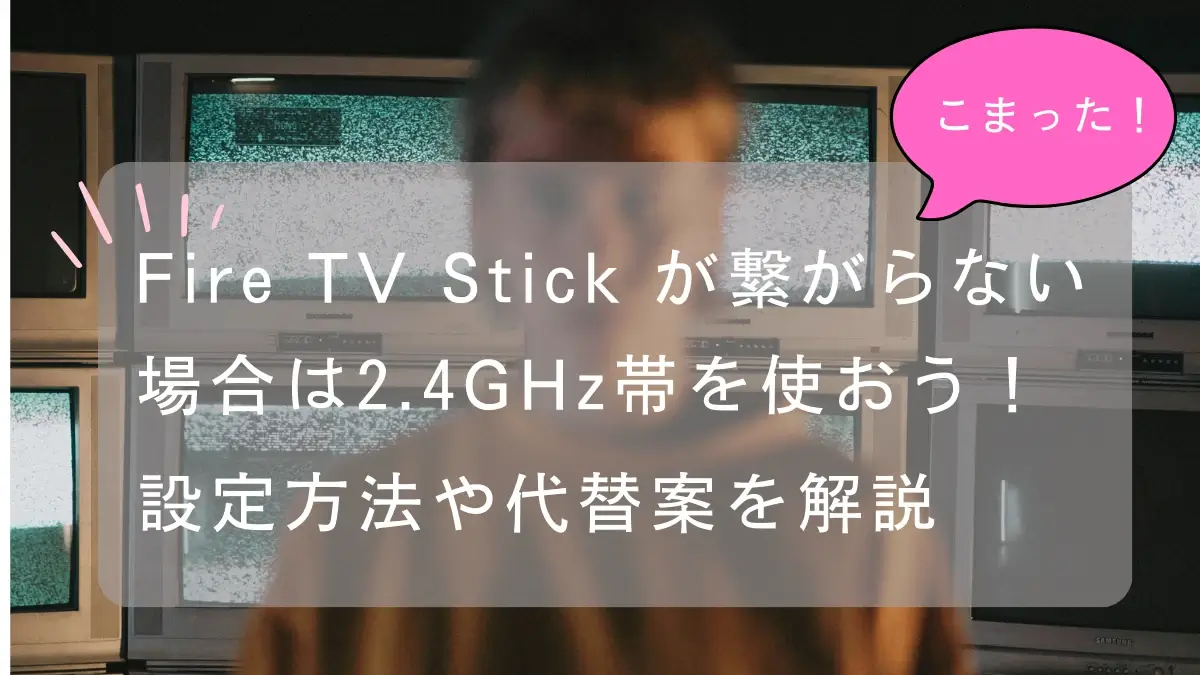 FireTVStickが繋がらない場合は2.4GHzを使おう設定方法や代替案を解説