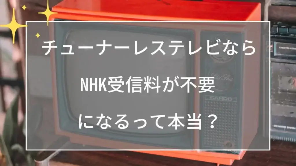 チューナーレステレビ ならNHK受信料が不要になるって本当？一人暮らしなら今すぐ欲しい！