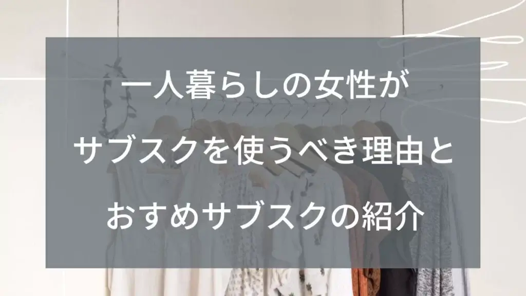 一人暮らしの女性がサブスクを使うべき理由とおすすめサブスクの紹介