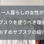 一人暮らしの女性がサブスクを使うべき理由とおすすめサブスクの紹介