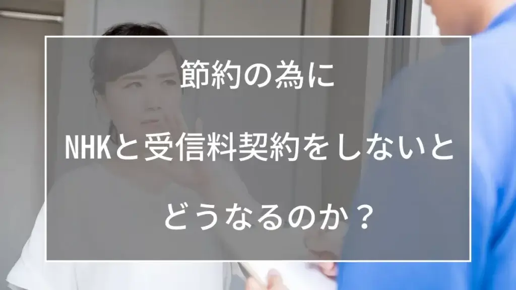 節約の為にNHKと受信料契約をしないとどうなるのか